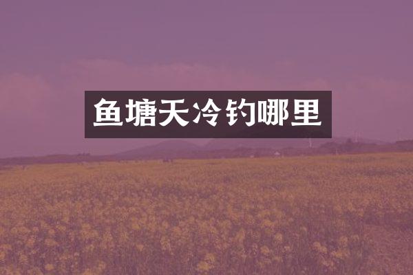 鱼塘天冷钓哪里