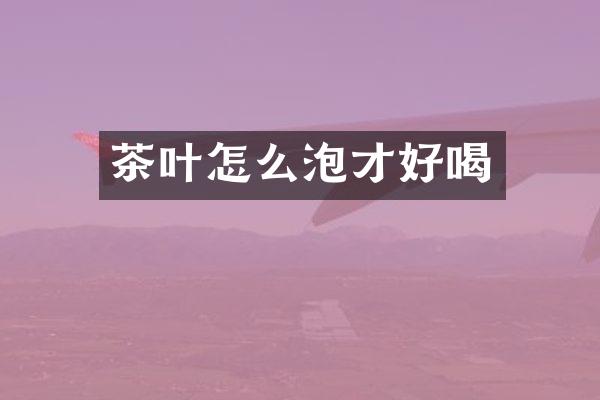 茶叶怎么泡才好喝