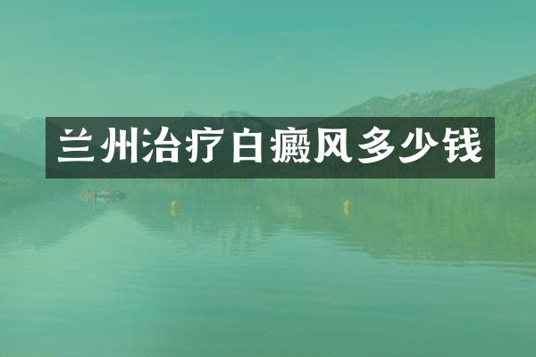 兰州治疗白癜风多少钱