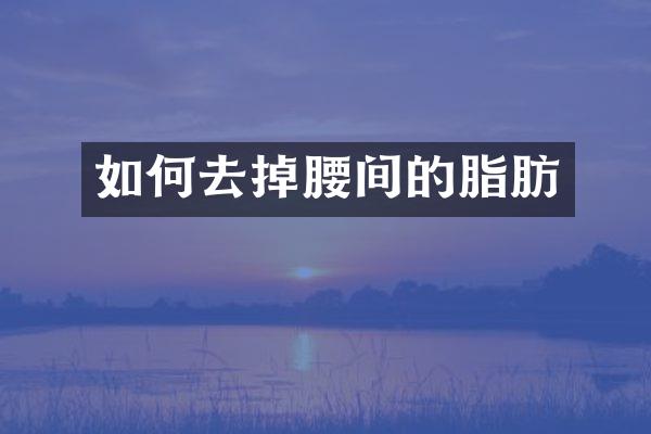 如何去掉腰间的脂肪