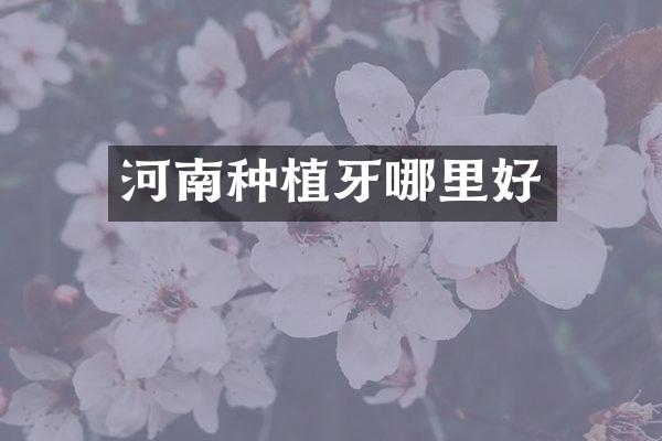 河南种植牙哪里好