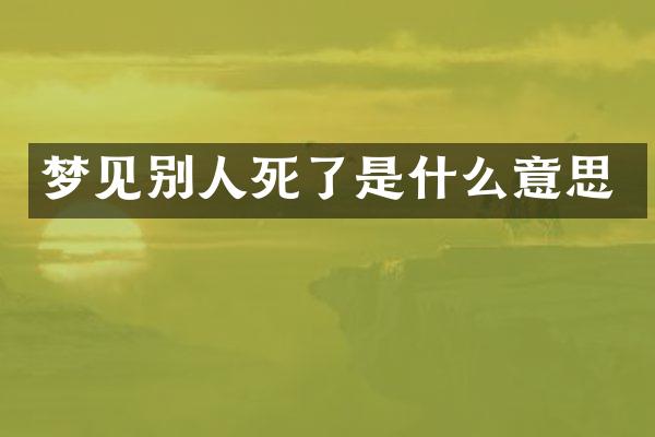 梦见别人死了是什么意思