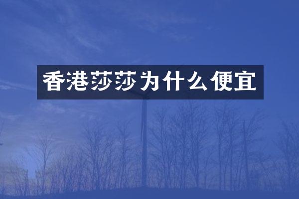 香港莎莎为什么便宜