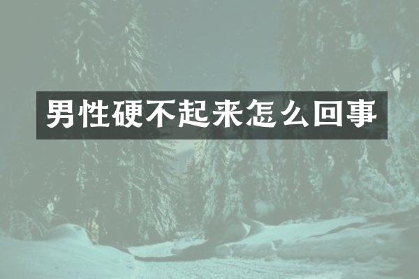 男性硬不起来怎么回事