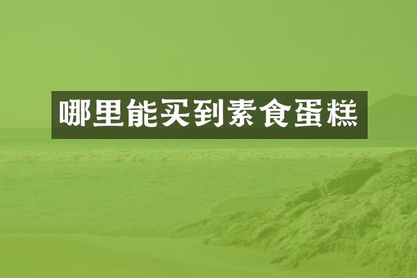 哪里能买到素食蛋糕