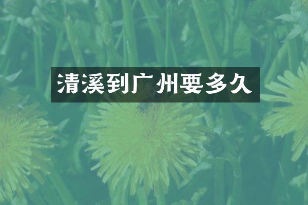 清溪到广州要多久
