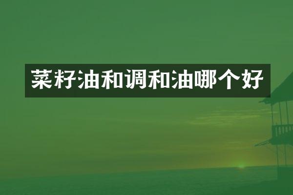 菜籽油和调和油哪个好