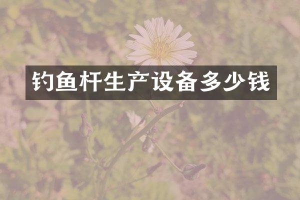 钓鱼杆生产设备多少钱