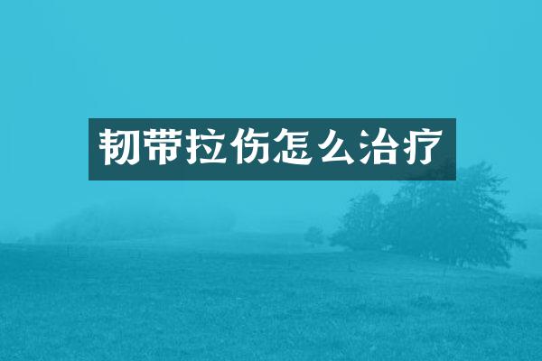 韧带拉伤怎么治疗