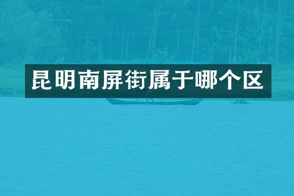 昆明南屏街属于哪个区