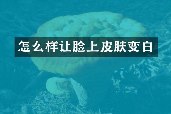 怎么样让脸上皮肤变白
