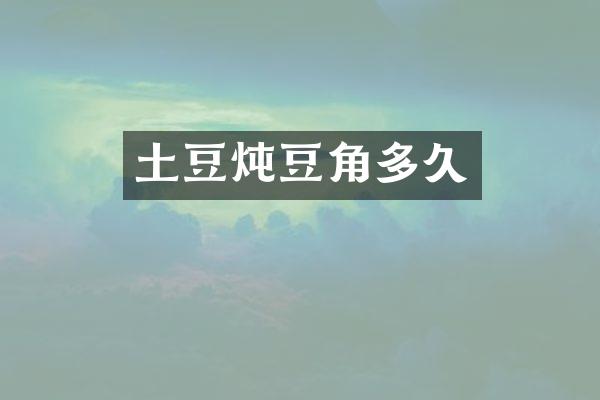 土豆炖豆角多久