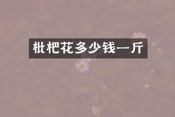 枇杷花多少钱一斤
