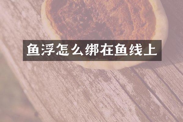 鱼浮怎么绑在鱼线上
