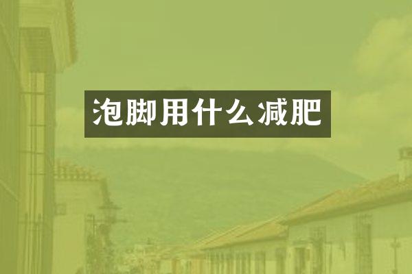 泡脚用什么减肥