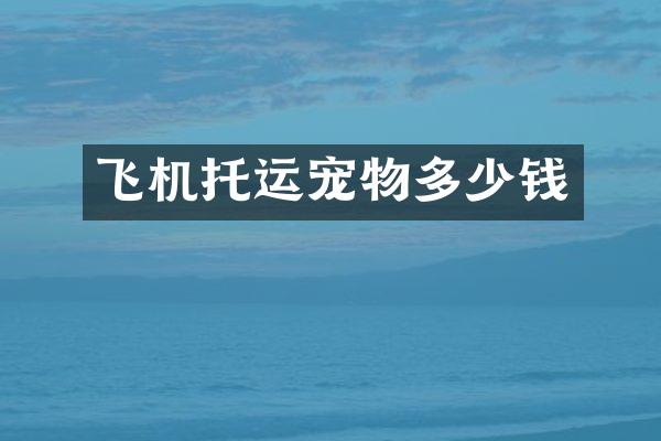 飞机托运宠物多少钱