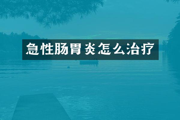 急性肠胃炎怎么治疗