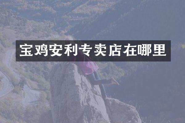 宝鸡安利专卖店在哪里