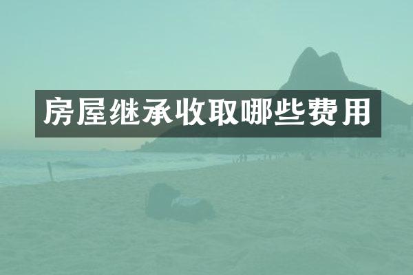 房屋继承收取哪些费用