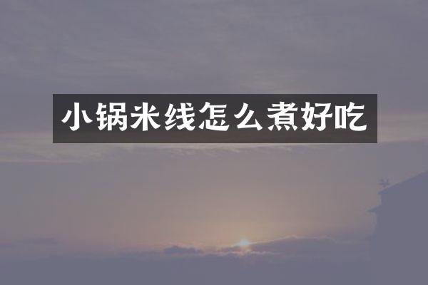 小锅米线怎么煮好吃