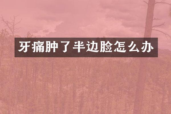 牙痛肿了半边脸怎么办