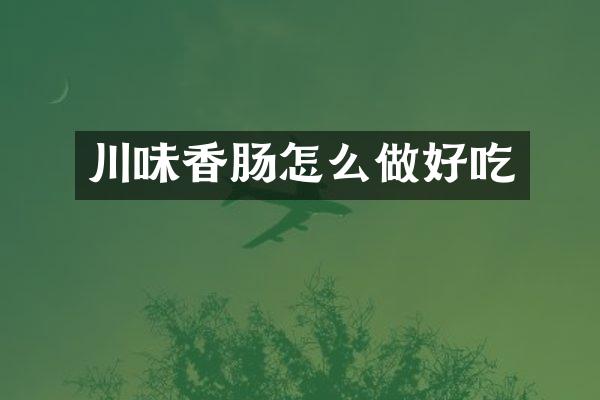 川味香肠怎么做好吃