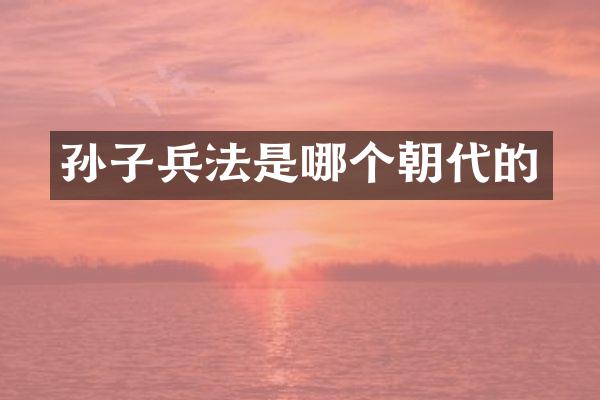 孙子兵法是哪个朝代的