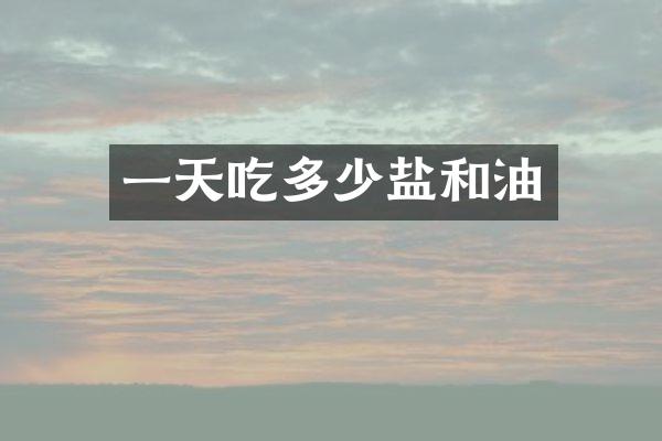 一天吃多少盐和油