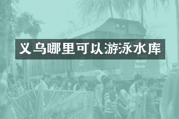 义乌哪里可以游泳水库