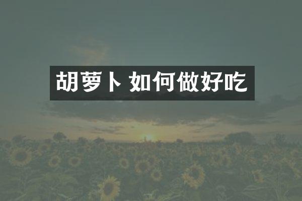 胡萝卜如何做好吃