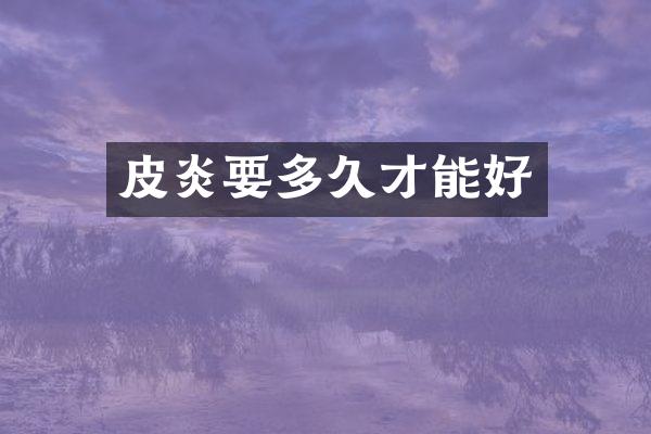 皮炎要多久才能好