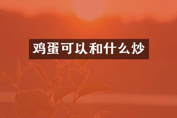鸡蛋可以和什么炒