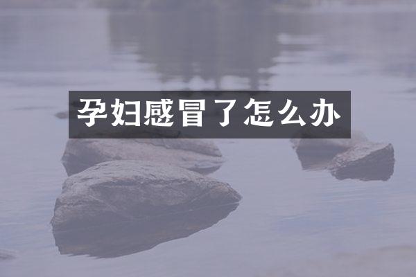 孕妇感冒了怎么办