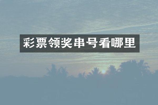 彩票领奖串号看哪里