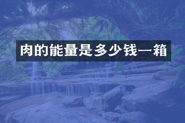肉的能量是多少钱一箱