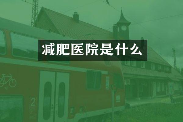 减肥医院是什么