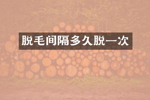 脱毛间隔多久脱一次