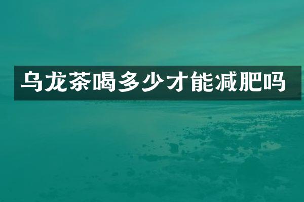 乌龙茶喝多少才能减肥吗