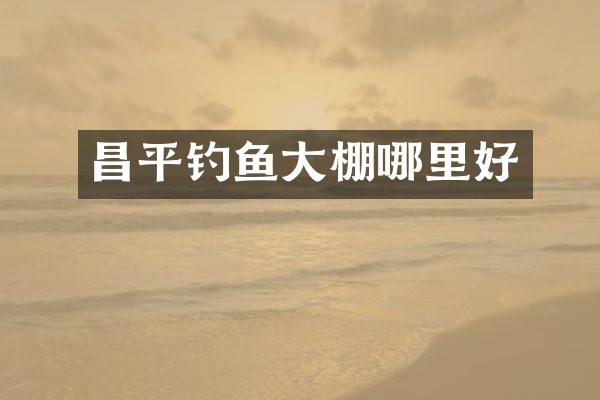 昌平钓鱼大棚哪里好