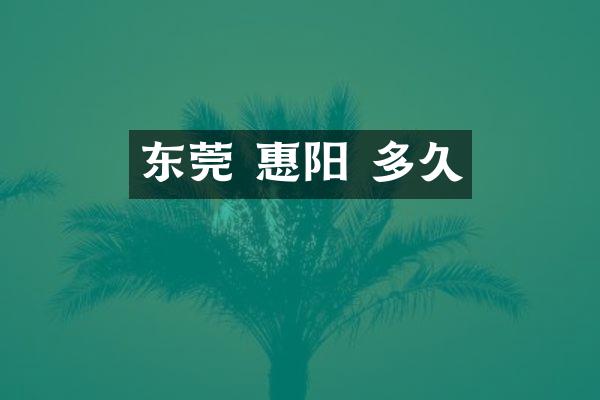 东莞 惠阳 多久