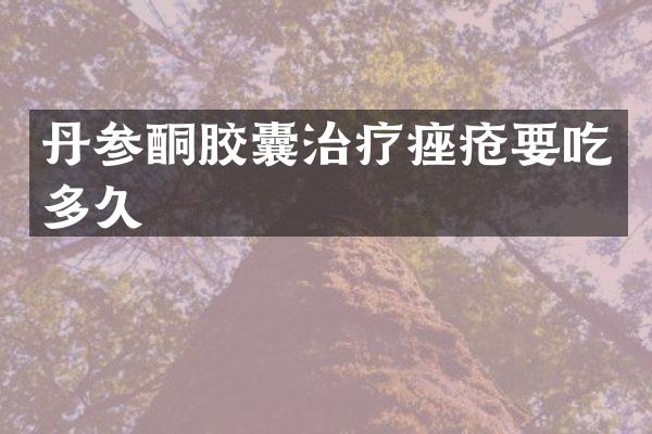 丹参酮胶囊治疗痤疮要吃多久