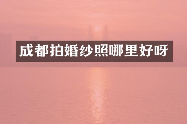 成都拍婚纱照哪里好呀