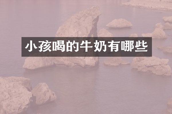 小孩喝的牛奶有哪些