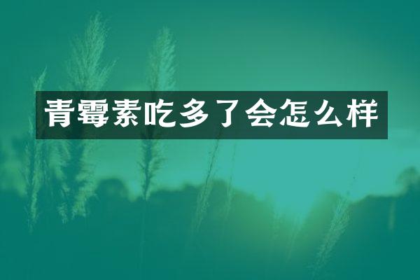 青霉素吃多了会怎么样