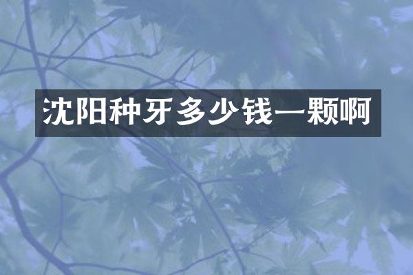 沈阳种牙多少钱一颗啊