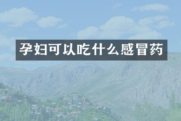 孕妇可以吃什么感冒药