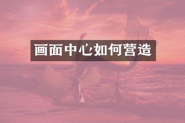 画面中心如何营造