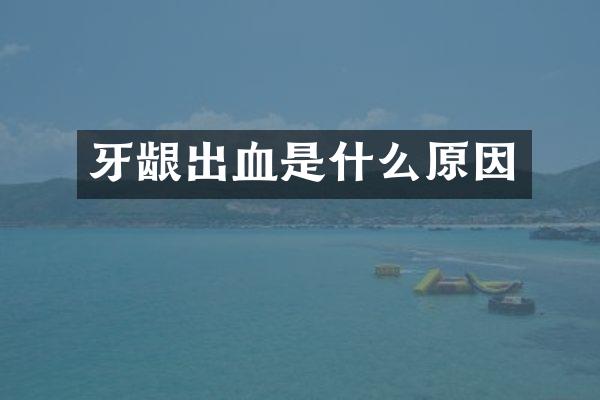 牙龈出血是什么原因