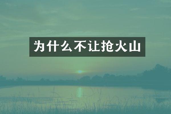 为什么不让抢火山