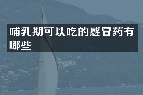 哺乳期可以吃的感冒药有哪些